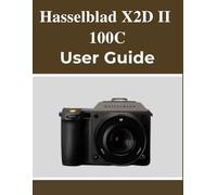 Hasselblad X2D II 100C User Guide: Your Handbook to Capturing Beautiful Memories with Confidence, No Matter Your Age.