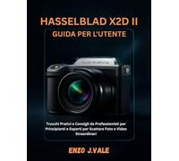HASSELBLAD X2D II GUIDA PER L'UTENTE: Trucchi Pratici e Consigli da Professionisti per Principianti e Esperti per Scattare Foto e Video Straordinari (Padroneggiare l'Arte della Fotografia)