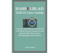 Hasselblad X2D II User Guide: A Step-by-Step Mastery Handbook to Medium Format, Exposure, and Natural Color for Creative Photographers and Creators