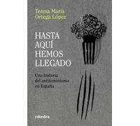 Hasta aquí hemos llegado: Una historia del antifeminismo en España (Historia. Serie mayor)