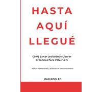HASTA AQUÍ LLEGUÉ: Cómo Sanar Lealtades y Liberar Creencias Para Volver a Ti Incluye meditaciones y prácticas de autoconocimiento