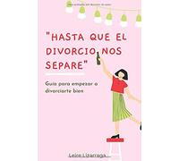 “Hasta que el divorcio nos separe”: Guía para empezar a divorciarte bien