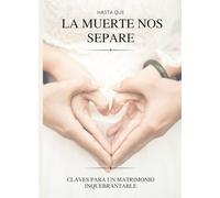Hasta que la muerte nos separe.: Claves para un matrimonio inquebrantable.