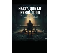 Hasta Que Lo Perdí Todo: Memorias de un adicto al juego y su camino hacia la redención