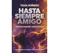 HASTA SIEMPRE, AMIGO: GUÍA PARA ENTENDER Y SANAR TU DOLOR (Más allá de la vida)