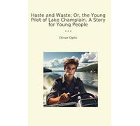 Haste and Waste; Or, the Young Pilot of Lake Champlain. A Story for Young People (Classic Books)