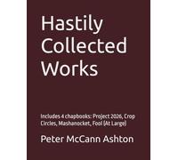 Hastily Collected Works: Includes 4 chapbooks: Project 2026, Crop Circles, Mashanocket, Fool (At Large)