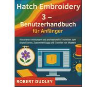 Hatch Embroidery 3 - Benutzerhandbuch für Anfänger: Illustrierte Anleitungen und professionelle Techniken zum Digitalisieren, Zusammenfügen und Erstellen von Mustern