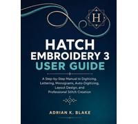 Hatch Embroidery 3 User Guide: A Step-by-Step Manual to Digitizing, Lettering, Monograms, Auto-Digitizing, Layout Design, and Professional Stitch Creation