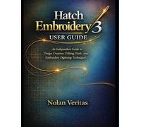 Hatch Embroidery 3 User Guide: An Independent Guide to Design Creation, Editing Tools, and Embroidery Digitizing Techniques
