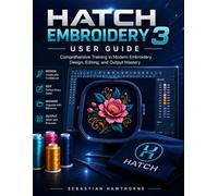 Hatch embroidery 3 user guide: Comprehensive Training in Modern Embroidery Design, Editing, and Output Mastery