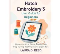 Hatch Embroidery 3 User Guide for Beginners: Master the Art of Digital Stitching with Step-by-Step Techniques and Expert Tips