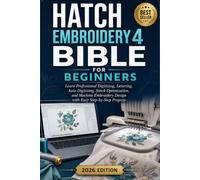 Hatch Embroidery 4 Bible for Beginners: Learn Professional Digitizing, Lettering, Auto-Digitizing, Stitch Optimization, and Machine Embroidery Design with Easy Step-by-Step Projects