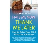 Hate Me Now, Thank Me Later: How to Raise Your Child with Love and Limits.: How to raise your kid with love and limits