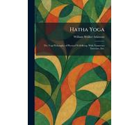Hatha Yoga: The Yogi Philosophy of Physical Well-Being, With Numerous Exercises, Etc.