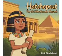 Hatshepsut: The Girl Who Became Pharaoh: A True Story of Ancient Egypt’s First Female Pharaoh - A Historical Picture Book About Courage, Curiosity, and Leadership for Kids Ages 5-9