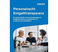 Haufe Personalrecht Entgelttransparenz: So setzen Sie die neuen Anforderungen an Entgelttransparenz rechtssicher um - praxisnah und verständlich