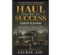 Haul Your Way to Success Startup Blueprint | A Dump Truck Business Planning Guide: A Step-By-Step Planning Guide for Aspiring Trucking Entrepreneurs