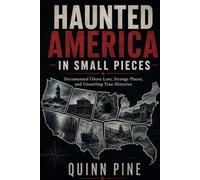 Haunted America in Small Pieces: Documented Ghost Lore, Strange Places, and Unsettling True Histories from Across the United States