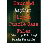 Haunted Asylum Logic Puzzle Case Files : 100+ Large Print Logic Puzzles For Adults: Decode the Asylum Secrets in Escape Room Style Brain Teasers and ... Case Files (Gothic Logic Case Files Series)