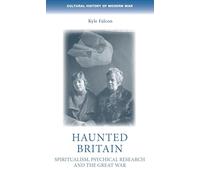 Haunted Britain: Spiritualism, Psychical Research and the Great War (Cultural History of Modern War)
