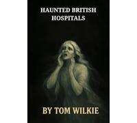 Haunted British Hospitals (Terrifying ghost stories of the British Isles)