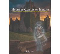 Haunted Castles of Ireland: True Tales of Spirits, Banshees, and the Restless Dead from the Emerald Isle: 8 (Haunted Ireland and Scotland: True Ghost ... Castles, Historic Pubs, and Ancient Ruins)