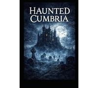 Haunted Cumbria: True Ghost Stories, Folklore, and Paranormal Encounters from the Lake District (Haunted Earth)