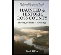 Haunted & Historic Ross County: History, Folklore & Hauntings (The Haunted 88: A Journey Through Ohio's Most Mysterious Counties)