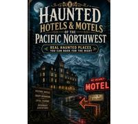 Haunted Hotels & Motels of the Pacific Northwest: Real Haunted Places You Can Book for the Night: Discover the History, Legends, and Reported Hauntings of Historic Hotels Across The Pacific Northwest