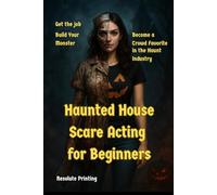 Haunted House Scare Acting for Beginners: Get the Job, Build Your Monster, Become a Crowd Favorite in the Haunt Industry