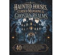 Haunted Houses, Cursed Mansions & Ghostly Realms Coloring Book: 40 Haunting Adventures Featuring Abandoned Mansions, Restless Spirits, Gothic Castles, ... Cursed Rooms & Mysterious Paranormal Realms