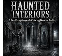 Haunted Interiors: A Terrifying Adult Grayscale Coloring Book Filled with Haunted Rooms, Creepy Houses, Ghostly Hallways, Abandoned Interiors & Psychological Horror (Halloween Haunted Collection)