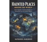 Haunted Places Around the World: Ghost Legends, Cursed Landmarks and Paranormal Lore from Global Folklore