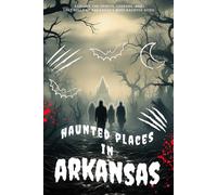 Haunted Places in Arkansas: Explore the Spirits, Legends, and Lost Souls of Arkansas’s Most Haunted Sites