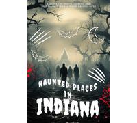Haunted Places in Indiana: Explore the Spirits, Legends, and Lost Souls of Indiana’s Most Haunted Sites