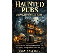 Haunted Pubs of England, Scotland, and Wales: Ghost Stories, Paranormal Encounters, and Spine-Chilling Taverns After Dark (The Great British Pub Crawl Series)