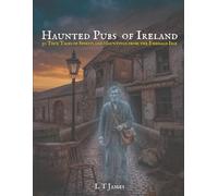 Haunted Pubs of Ireland: 30 True Tales of Spirits and Hauntings from the Emerald Isle (Haunted Ireland and Scotland: True Ghost Stories of Celtic Castles, Historic Pubs, and Ancient Ruins)