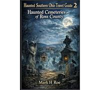 Haunted Southern Ohio Travel Guide 2: Haunted Cemeteries of Ross County