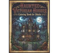 Haunted Victorian Houses Coloring Book for Adults 60 Gothic Grayscale Illustrations: A Dark Eerie Experience Filled with Abandoned Houses Creepy Details and Atmospheric Scenes (Gothic Coloring Books)