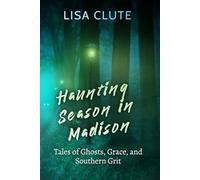 Haunting Season in Madison: Tales of Ghosts, Grace, and Southern Grit (The Haunted South)