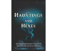 Hauntings and Hexes: Decoding Supernatural Tropes from Ghosts to the Occult in Literature