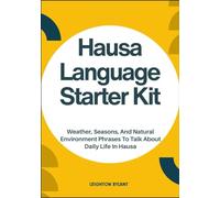 Hausa Language Starter Kit: Weather, Seasons, And Natural Environment Phrases To Talk About Daily Life In Hausa