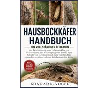 HAUSBOCKKÄFER-HANDBUCH: Ein vollständiger Leitfaden zur Bestimmung, zum Lebenszyklus, zu Holzschäden, zur Vorbeugung von Befall, zum Schutz von ... der zerstörerischsten holzbohrenden Käfer