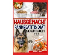 HAUSGEMACHT PANKREATITIS DIÄT KOCHBUCH FÜR HUNDE: Von Tierärzten empfohlene entzündungshemmende, fettarme Rezepturen zur Reduzierung von Entzündungen bei Hunden mit chronischer Pankreatitis