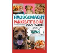 HAUSGEMACHT PANKREATITIS DIÄT KOCHBUCH FÜR HUNDE: Von Tierärzten geprüfte, nahrhafte, fettarme und allergikerfreundliche Rezepte und Leckerlis zur Förderung der Verdauungsgesundheit Ihres Hundes