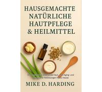 HAUSGEMACHTE NATÜRLICHE HAUTPFLEGE & HEILMITTEL: DIY-Rezepte für strahlende Haut, Anti-Aging- und pflanzliche Heillösungen für zu Hause