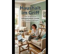 Haushalt im Griff - Der praktische Alltagssystem-Guide für Vielbeschäftigte: Weniger Chaos. Weniger Reibung. Mehr Alltag, der funktioniert.