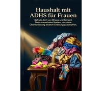 Haushalt mit ADHS für Frauen: Befreie dich von Chaos und Scham! Dein stressfreies System, um ohne Überforderung endlich Ordnung zu schaffen.