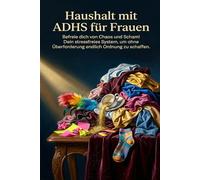 Haushalt mit ADHS für Frauen: Befreie dich von Chaos und Scham! Dein stressfreies System, um ohne Überforderung endlich Ordnung zu schaffen.